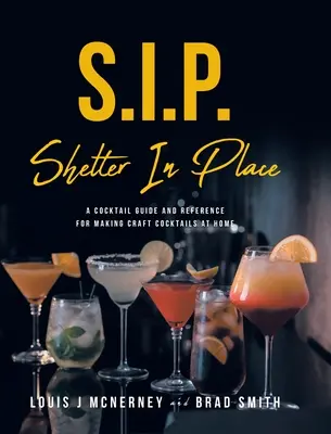 S.I.P. Shelter In Place : Un guide de cocktails et une référence pour la préparation de cocktails artisanaux à la maison - S.I.P. Shelter In Place: A Cocktail Guide and Reference for Making Craft Cocktails at Home