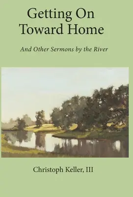 En route vers la maison : Et autres sermons au bord de la rivière - Getting on Toward Home: And Other Sermons by the River