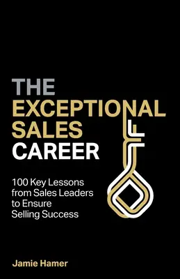 Une carrière commerciale exceptionnelle : 100 leçons clés des leaders de la vente pour assurer le succès de la vente - The Exceptional Sales Career: 100 Key lessons from sales leaders to ensure selling success
