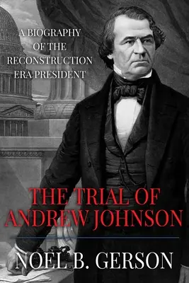 Le procès d'Andrew Johnson : Une biographie du président de l'ère de la reconstruction - The Trial of Andrew Johnson: A Biography of the Reconstruction Era President