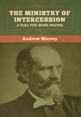 Le ministère de l'intercession : Un plaidoyer pour plus de prière Andrew Murray - The Ministry of Intercession: A Plea for More Prayer Andrew Murray