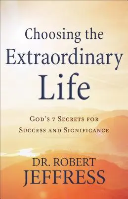 Choisir une vie extraordinaire : Les 7 secrets de Dieu pour réussir et être important - Choosing the Extraordinary Life: God's 7 Secrets for Success and Significance