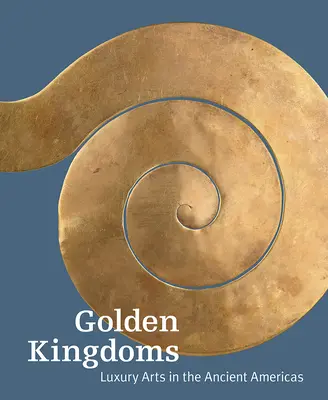 Les royaumes d'or : Les arts du luxe dans les Amériques anciennes - Golden Kingdoms: Luxury Arts in the Ancient Americas