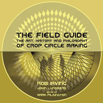 Le guide de terrain : L'art, l'histoire et la philosophie de la fabrication des agroglyphes - The Field Guide: The Art, History and Philosophy of Crop Circle Making