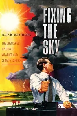 Réparer le ciel : l'histoire mouvementée du contrôle de la météo et du climat - Fixing the Sky: The Checkered History of Weather and Climate Control