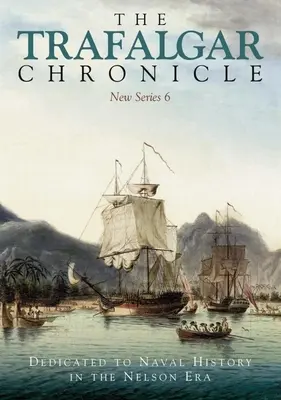 La Chronique de Trafalgar : Dédiée à l'histoire navale à l'époque de Nelson : Nouvelle série 6 - The Trafalgar Chronicle: Dedicated to Naval History in the Nelson Era: New Series 6