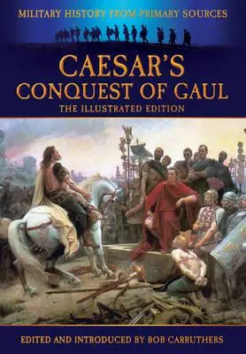 La conquête de la Gaule par César : L'histoire militaire à partir de sources primaires - Caesar's Conquest of Gaul: Military History from Primary Sources