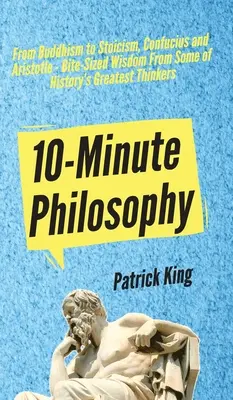 Philosophie en 10 minutes : Du bouddhisme au stoïcisme, en passant par Confucius et Aristote, la sagesse de quelques-uns des plus grands penseurs de l'histoire. - 10-Minute Philosophy: From Buddhism to Stoicism, Confucius and Aristotle - Bite-Sized Wisdom From Some of History's Greatest Thinkers