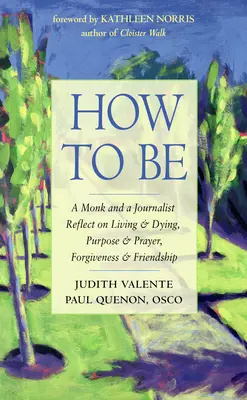 Comment être : Un moine et un journaliste réfléchissent à la vie et à la mort, au but et à la prière, au pardon et à l'amitié - How to Be: A Monk and a Journalist Reflect on Living & Dying, Purpose & Prayer, Forgiveness & Friendship
