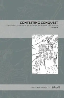Contester la conquête : Perspectives indigènes sur l'occupation espagnole de la Nueva Galicia, 1524-1545 - Contesting Conquest: Indigenous Perspectives on the Spanish Occupation of Nueva Galicia, 1524-1545