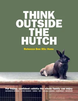 Penser en dehors du clapier : Pour des lapins heureux, confiants et appréciés par toute la famille - Think Outside the Hutch: For happy, confident rabbits the whole family can enjoy