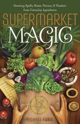 La magie du supermarché : créer des sorts, des infusions, des potions et des poudres à partir d'ingrédients de tous les jours - Supermarket Magic: Creating Spells, Brews, Potions & Powders from Everyday Ingredients