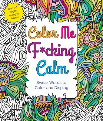 Color Me F*cking Calm : Des gros mots à colorier et à afficher - Color Me F*cking Calm: Swear Words to Color and Display