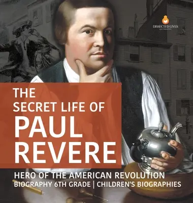 La vie secrète de Paul Revere Héros de la révolution américaine Biographie 6e année Biographies d'enfants - The Secret Life of Paul Revere Hero of the American Revolution Biography 6th Grade Children's Biographies