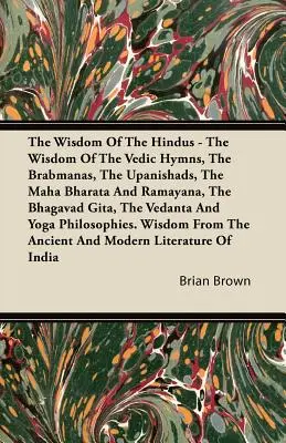 La sagesse des Hindous - La sagesse des hymnes védiques, des Brabmanas, des Upanishads, du Maha Bharata et du Ramayana, de la Bhagavad Gita, du Vedanta - The Wisdom of the Hindus - The Wisdom of the Vedic Hymns, the Brabmanas, the Upanishads, the Maha Bharata And Ramayana, the Bhagavad Gita, the Vedanta