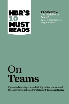 Les 10 incontournables de la HBR sur les équipes (avec l'article vedette The Discipline of Teams, par Jon R. Katzenbach et Douglas K. Smith) - Hbr's 10 Must Reads on Teams (with Featured Article the Discipline of Teams, by Jon R. Katzenbach and Douglas K. Smith)