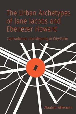 Les archétypes urbains de Jane Jacobs et Ebenezer Howard : Contradiction et signification dans la forme de la ville - The Urban Archetypes of Jane Jacobs and Ebenezer Howard: Contradiction and Meaning in City Form