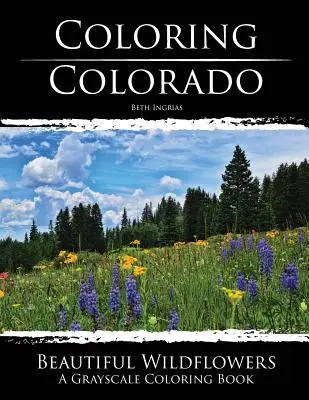 Colorier le Colorado : Les fleurs sauvages : Un livre de coloriage en niveaux de gris - Coloring Colorado: Beautiful Wildflowers: A Grayscale Coloring Book