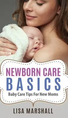 L'essentiel des soins au nouveau-né : Conseils sur les soins du bébé pour les nouvelles mamans - Newborn Care Basics: Baby Care Tips For New Moms