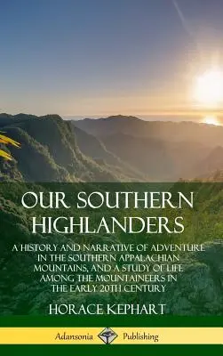 Nos Highlanders du Sud : Une histoire et un récit d'aventure dans les Appalaches du Sud, et une étude de la vie parmi les montagnards - Our Southern Highlanders: A History and Narrative of Adventure in the Southern Appalachian Mountains, and a Study of Life Among the Mountaineers