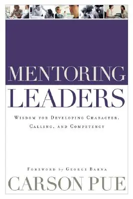 Mentoring Leaders : Sagesse pour le développement du caractère, de la vocation et de la compétence - Mentoring Leaders: Wisdom for Developing Character, Calling, and Competency