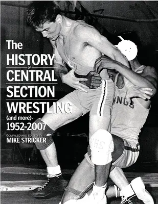 L'histoire de la lutte en section centrale et plus 1952-2007 - The History of Central Section Wrestling and more 1952-2007