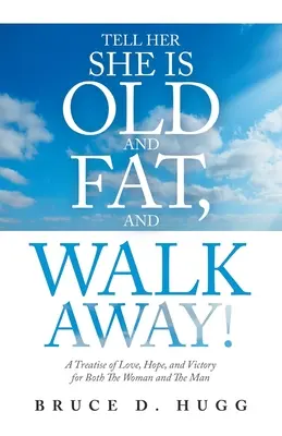 Dites-lui qu'elle est vieille et grosse, et partez : un traité d'amour, d'espoir et de victoire pour la femme et l'homme. - Tell Her She Is Old and Fat, and Walk Away!: A Treatise of Love, Hope, and Victory for Both the Woman and the Man