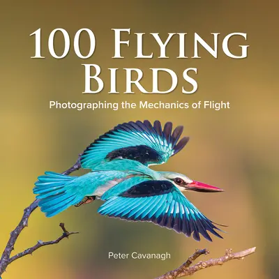 100 Flying Birds : Photographier la mécanique du vol - 100 Flying Birds: Photographing the Mechanics of Flight
