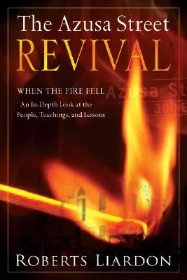 Le réveil de la rue Azusa : Quand le feu a pris - Un regard approfondi sur les gens, les enseignements et les leçons - The Azusa Street Revival: When the Fire Fell-An In-Depth Look at the People, Teachings, and Lessons