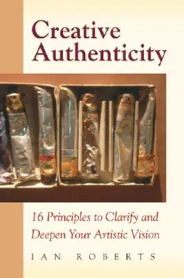 Authenticité créative : 16 principes pour clarifier et approfondir votre vision artistique - Creative Authenticity: 16 Principles to Clarify and Deepen Your Artistic Vision