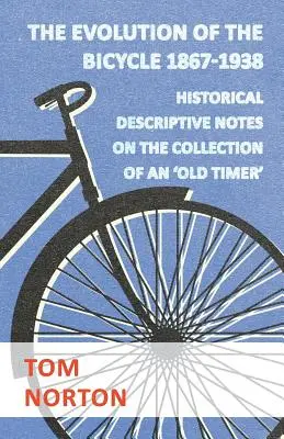 L'évolution de la bicyclette 1867-1938 - Notes descriptives historiques sur la collection d'un « vieux routier ». - The Evolution Of The Bicycle 1867-1938 - Historical Descriptive Notes On The Collection Of An 'Old Timer'