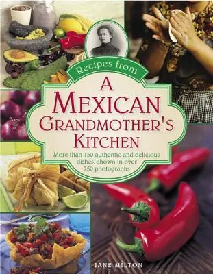 Recettes de la cuisine d'une grand-mère mexicaine : Plus de 150 plats authentiques et délicieux, illustrés par plus de 750 photographies - Recipes from a Mexican Grandmother's Kitchen: More Than 150 Authentic and Delicious Dishes, Shown in Over 750 Photographs