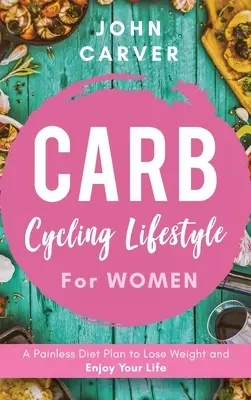 Carb Cycling Lifestyle for Women : Un plan de régime sans douleur pour perdre du poids et profiter de la vie - Carb Cycling Lifestyle for Women: A Painless Diet Plan to Lose Weight and Enjoy Your Life