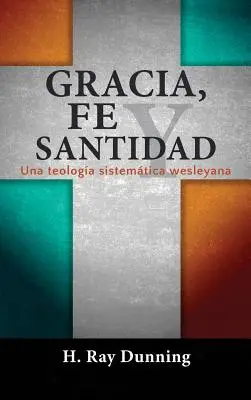 Gracia, Fe y Santidad : Une théologie systémique wesleyenne - Gracia, Fe y Santidad: Una teologa sistemtica wesleyana