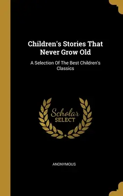 Histoires pour enfants qui ne vieillissent jamais : Une sélection des meilleurs classiques pour enfants - Children's Stories That Never Grow Old: A Selection Of The Best Children's Classics