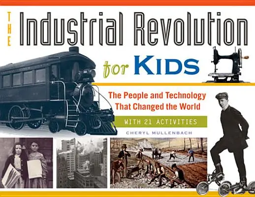 La révolution industrielle pour les enfants, 51 : Les gens et la technologie qui ont changé le monde, avec 21 activités - The Industrial Revolution for Kids, 51: The People and Technology That Changed the World, with 21 Activities