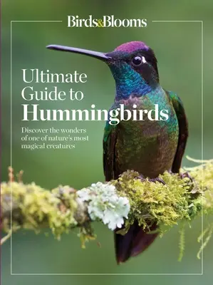 Le guide ultime des colibris de Birds & Blooms : Découvrez les merveilles de l'une des créatures les plus magiques de la nature - Birds & Blooms Ultimate Guide to Hummingbirds: Discover the Wonders of One of Nature's Most Magical Creatures