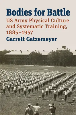 Des corps pour la bataille : Culture physique et entraînement systématique de l'armée américaine, 1885-1957 - Bodies for Battle: US Army Physical Culture and Systematic Training, 1885-1957