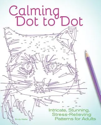 Calming Dot to Dot : Des motifs complexes, étonnants et anti-stress pour les adultes - Calming Dot to Dot: Intricate, Stunning, Stress-Relieving Patterns for Adults