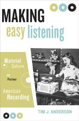 Making Easy Listening : Culture matérielle et enregistrement américain d'après-guerre - Making Easy Listening: Material Culture and Postwar American Recording