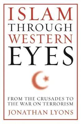 L'Islam aux yeux de l'Occident : Des croisades à la guerre contre le terrorisme - Islam Through Western Eyes: From the Crusades to the War on Terrorism