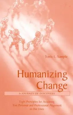 Humaniser le changement : Un voyage de découverte : Huit principes pour acquérir un véritable alignement personnel et professionnel dans nos vies - Humanizing Change: A Journey of Discovery: Eight Principles for Acquiring True Personal and Professional Alignment in Our Lives