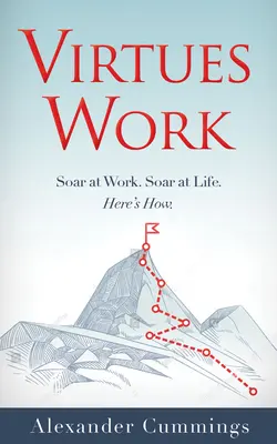 Les vertus au travail : S'élever au travail. S'élever dans la vie. Voici comment. - Virtues Work: Soar at Work. Soar at Life. Here's How.