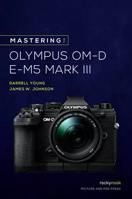 Maîtriser l'Olympus Om-D E-M5 Mark III - Mastering the Olympus Om-D E-M5 Mark III