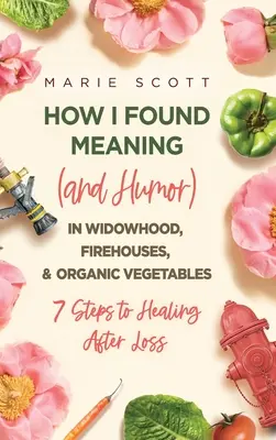 Comment j'ai trouvé un sens (et de l'humour) dans le veuvage, les casernes de pompiers et les légumes biologiques : 7 étapes pour guérir après une perte - How I Found Meaning (And Humor) In Widowhood, Firehouses, & Organic Vegetables: 7 Steps to Healing After Loss