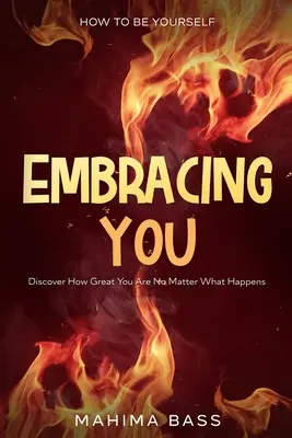 Comment être soi-même : Vous embrasser - Découvrir à quel point vous êtes formidable, quoi qu'il arrive - How To Be Yourself: Embracing You - Discover How Great You Are No Matter What Happens