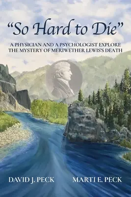 Une mort si dure : un médecin et un psychologue explorent le mystère de la mort de Meriwether Lewis - So Hard to Die: A Physician and a Psychologist Explore the Mystery of Meriwether Lewis's Death
