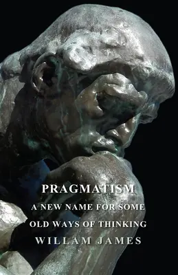 Le pragmatisme - Un nouveau nom pour de vieilles façons de penser - Pragmatism - A New Name For Some Old Ways Of Thinking