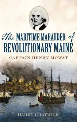 Le maraudeur maritime du Maine révolutionnaire : Le capitaine Henry Mowat - The Maritime Marauder of Revolutionary Maine: Captain Henry Mowat