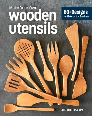 Ustensiles en bois à la scie à ruban : 60+ modèles de spatules, cuillères, tartines et autres - Wooden Utensils from the Bandsaw: 60+ Patterns for Spatulas, Spoons, Spreaders & More